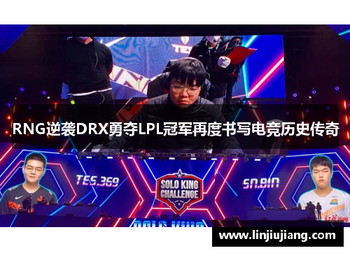 RNG逆袭DRX勇夺LPL冠军再度书写电竞历史传奇