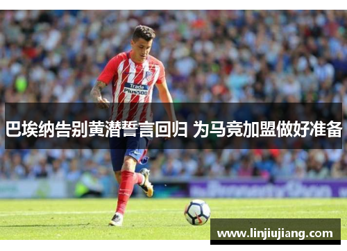 巴埃纳告别黄潜誓言回归 为马竞加盟做好准备