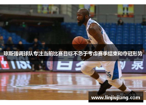 琼斯强调球队专注当前比赛目标不急于考虑赛季结束和夺冠形势