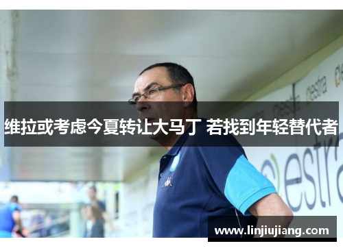 维拉或考虑今夏转让大马丁 若找到年轻替代者