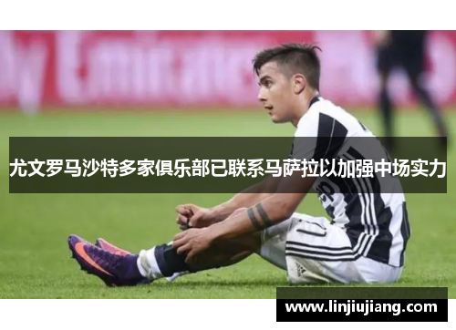 尤文罗马沙特多家俱乐部已联系马萨拉以加强中场实力